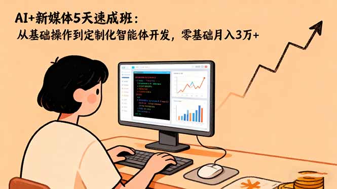 AI+新媒体5天速成班:从基础操作到定制化智能体开发,零基础月入3万+-摇钱树
